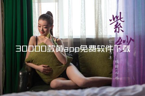 30000款黄app免费软件下载